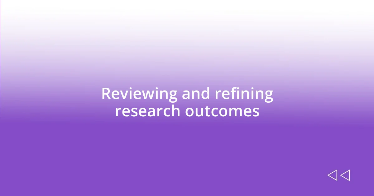 Reviewing and refining research outcomes