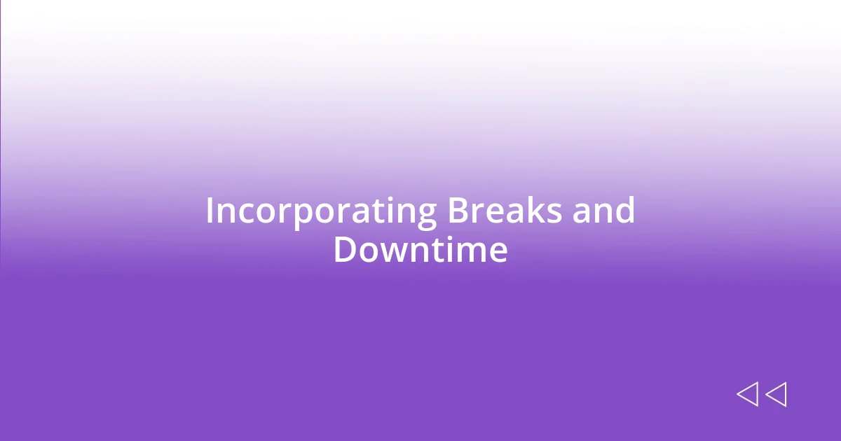 Incorporating Breaks and Downtime