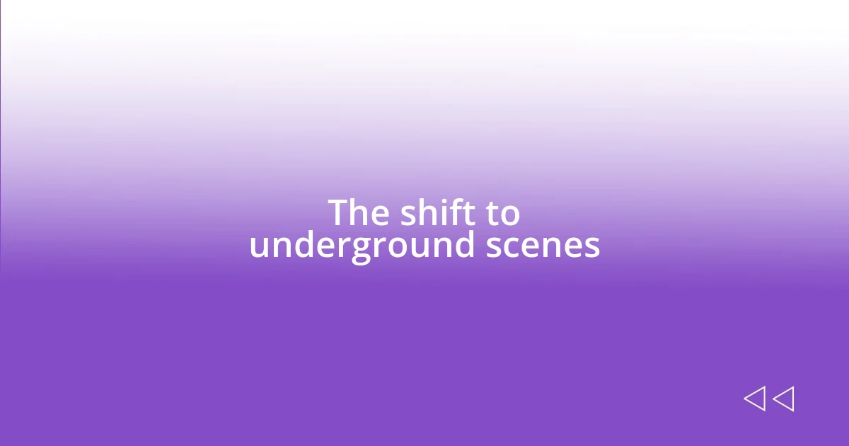 The shift to underground scenes