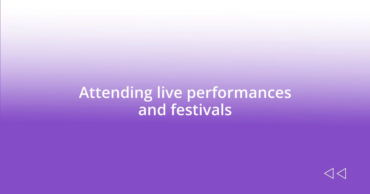 Attending live performances and festivals