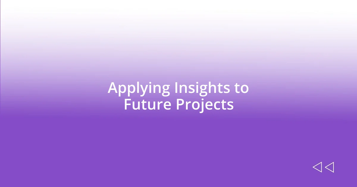 Applying Insights to Future Projects